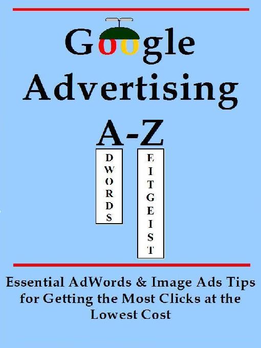 Title details for Google Advertising A-Z: Essential AdWords & Image Ads Tips for Getting the Most Clicks at the Lowest Cost by Editors of BottleTree Books LLC - Available